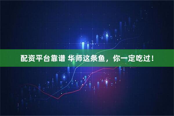 配资平台靠谱 华师这条鱼，你一定吃过！