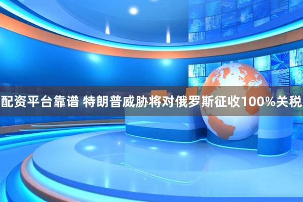 配资平台靠谱 特朗普威胁将对俄罗斯征收100%关税