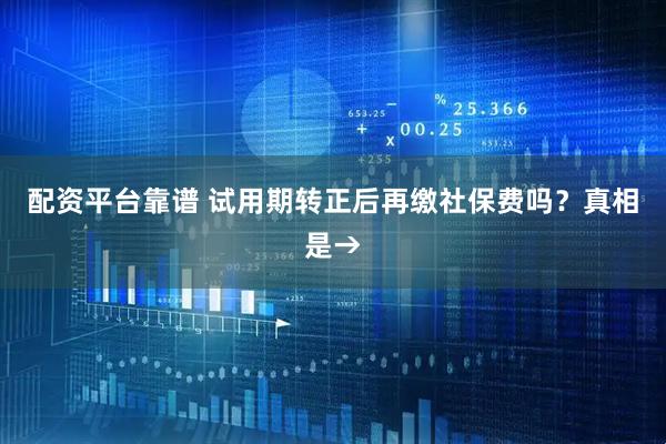 配资平台靠谱 试用期转正后再缴社保费吗？真相是→