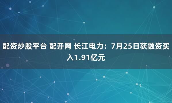 配资炒股平台 配开网 长江电力：7月25日获融资买入1.91亿元