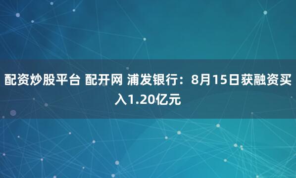 配资炒股平台 配开网 浦发银行：8月15日获融资买入1.20亿元