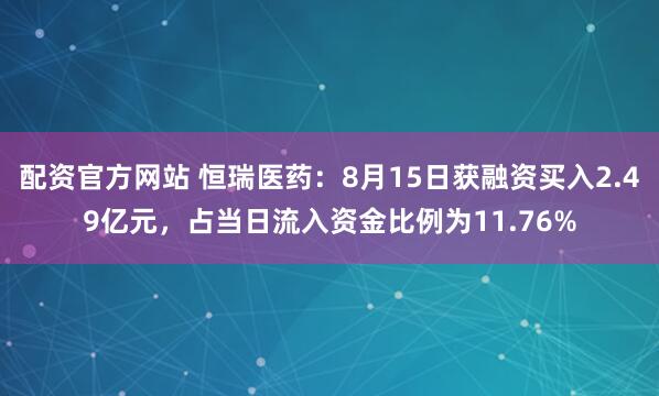 配资官方网站 恒瑞医药：8月15日获融资买入2.49亿元，占当日流入资金比例为11.76%