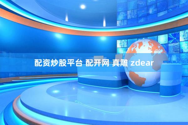 配资炒股平台 配开网 真雕 zdear