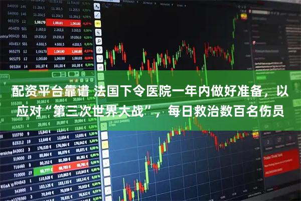 配资平台靠谱 法国下令医院一年内做好准备，以应对“第三次世界大战”，每日救治数百名伤员