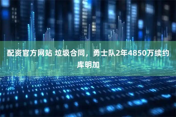 配资官方网站 垃圾合同，勇士队2年4850万续约库明加