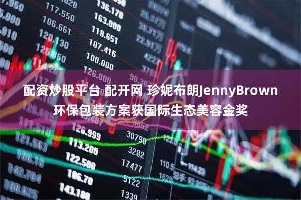 配资炒股平台 配开网 珍妮布朗JennyBrown环保包装方案获国际生态美容金奖