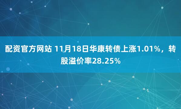 配资官方网站 11月18日华康转债上涨1.01%，转股溢价率28.25%