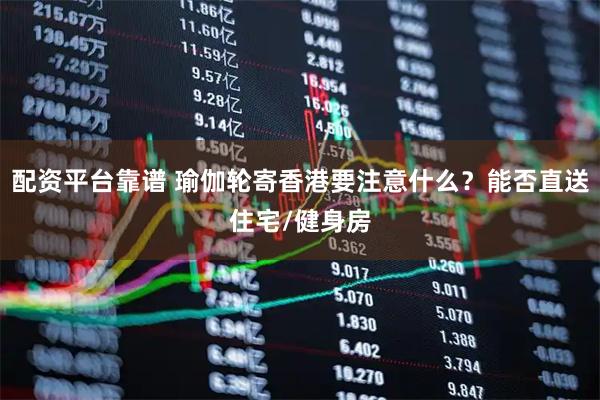 配资平台靠谱 瑜伽轮寄香港要注意什么？能否直送住宅/健身房